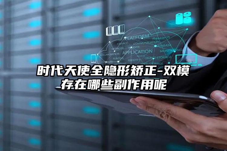时代天使全隐形矫正-双模存在哪些副作用呢