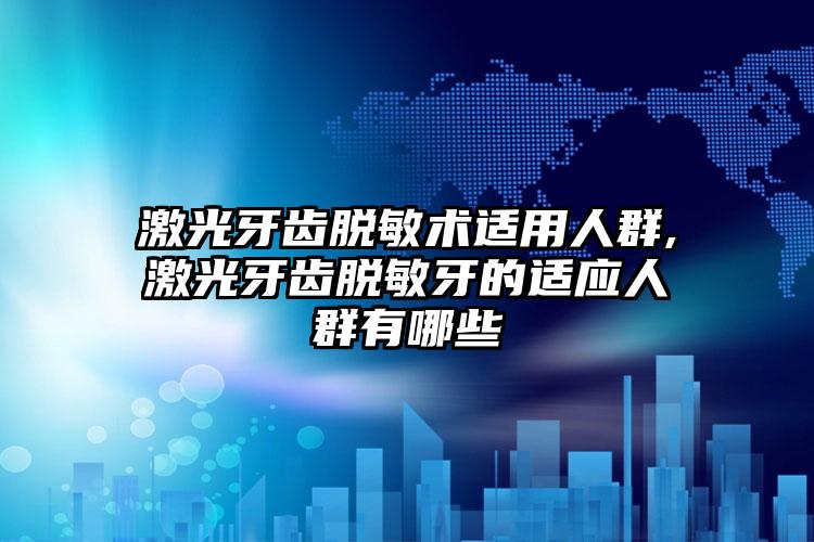 激光牙齿脱敏术适用人群,激光牙齿脱敏牙的适应人群有哪些
