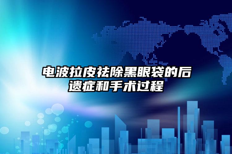 电波拉皮祛除黑眼袋的后遗症和手术过程