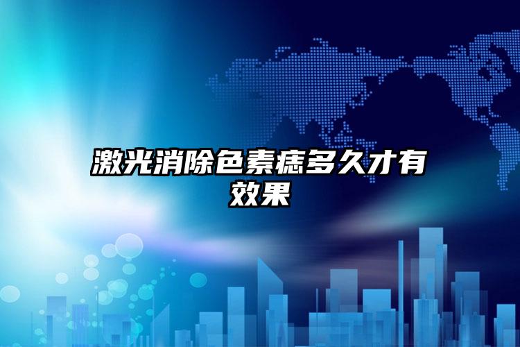 激光消除色素痣多久才有效果