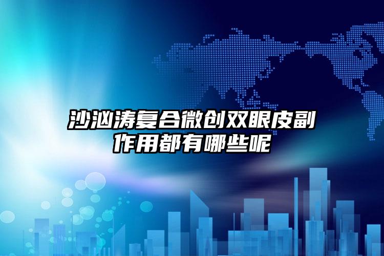 沙汹涛复合微创双眼皮副作用都有哪些呢