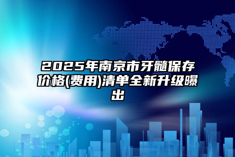 2025年南京市牙髓保存价格(费用)清单全新升级曝出