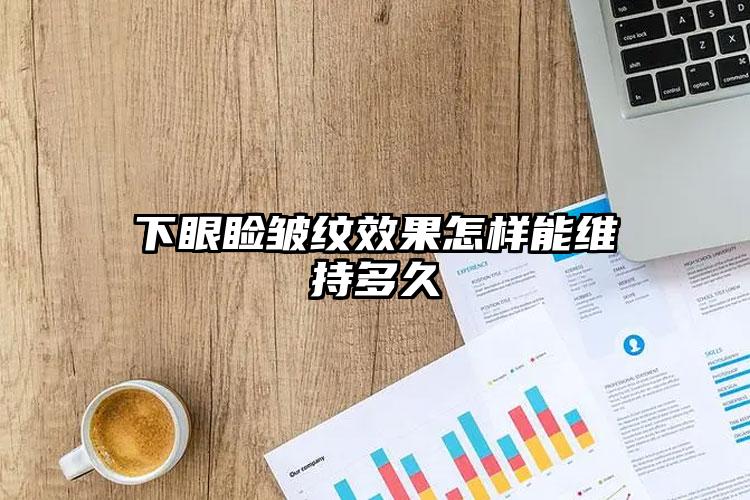 下眼睑皱纹效果怎样能维持多久
