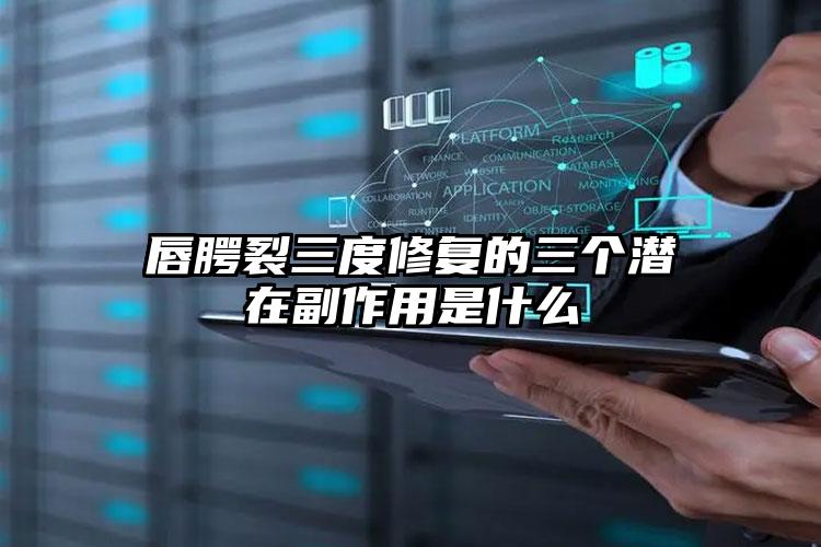 唇腭裂三度修复的三个潜在副作用是什么