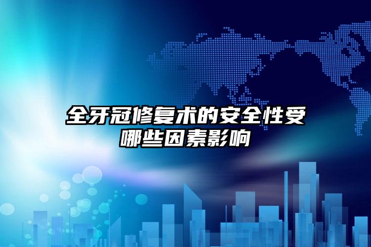 全牙冠修复术的安全性受哪些因素影响
