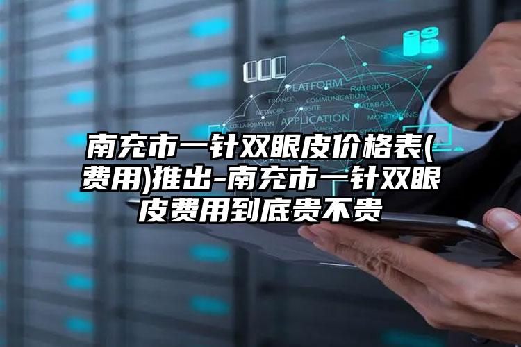 南充市一针双眼皮价格表(费用)推出-南充市一针双眼皮费用到底贵不贵
