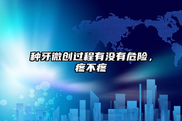 种牙微创过程有没有危险，疼不疼