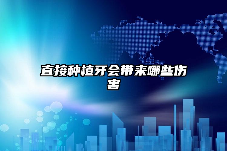 直接种植牙会带来哪些伤害