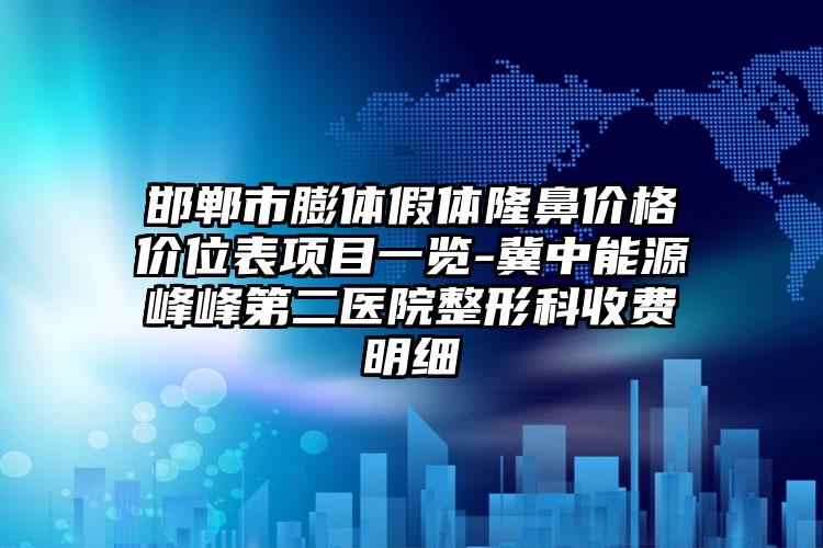 邯郸市膨体假体隆鼻价格价位表项目一览-冀中能源峰峰第二医院整形科收费明细