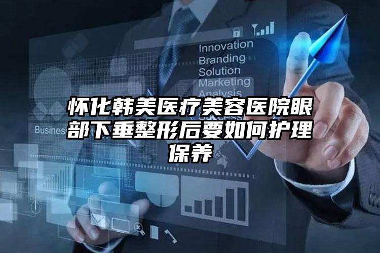 怀化韩美医疗美容医院眼部下垂整形后要如何护理保养