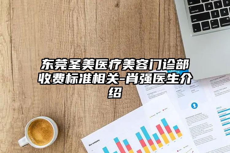 东莞圣美医疗美容门诊部收费标准相关-肖强医生介绍