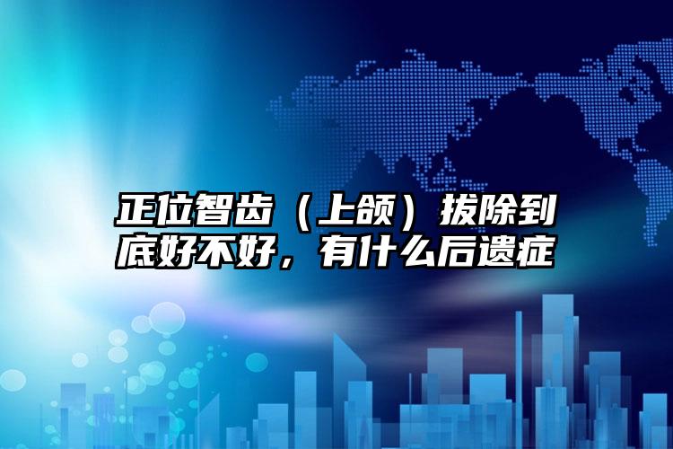 正位智齿（上颌）拔除到底好不好，有什么后遗症