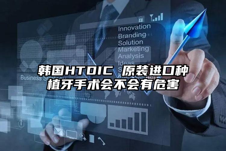 韩国HTDIC 原装进口种植牙手术会不会有危害