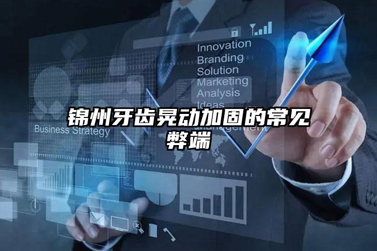 锦州牙齿晃动加固的常见弊端