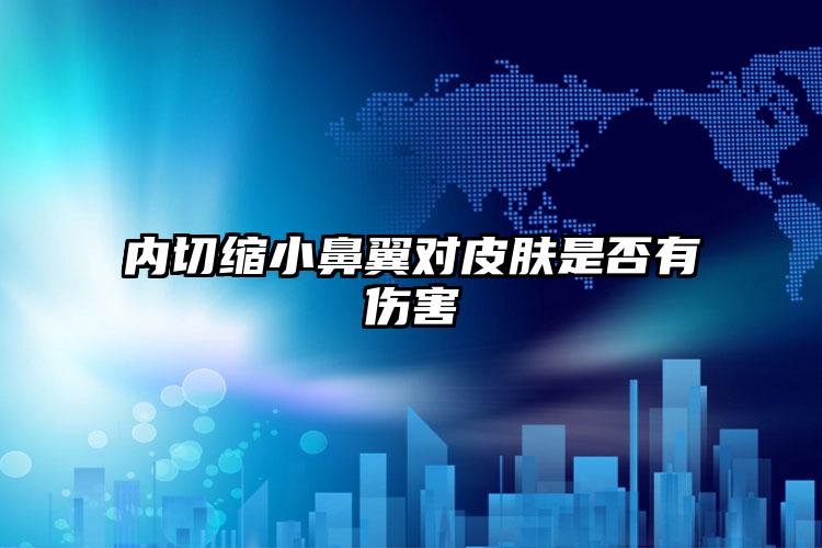 内切缩小鼻翼对皮肤是否有伤害