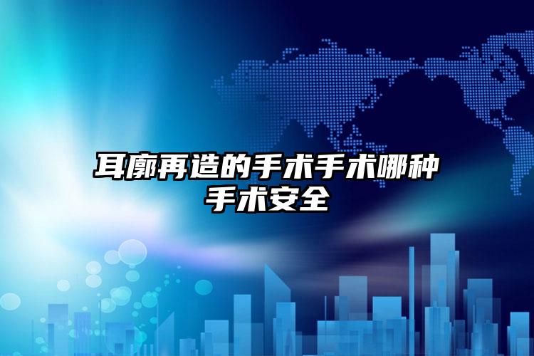 耳廓再造的手术手术哪种手术安全