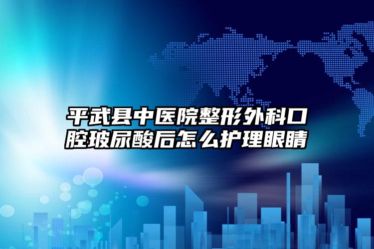 平武县中医院整形外科口腔玻尿酸后怎么护理眼睛