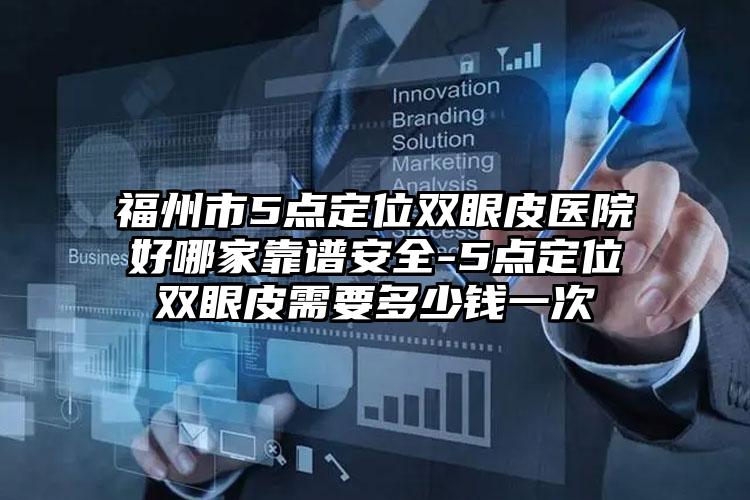 福州市5点定位双眼皮医院好哪家靠谱安全-5点定位双眼皮需要多少钱一次