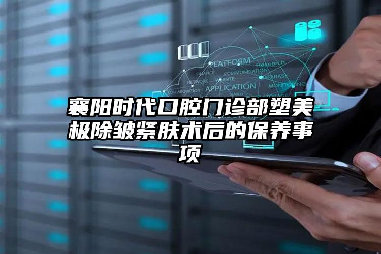 襄阳时代口腔门诊部塑美极除皱紧肤术后的保养事项