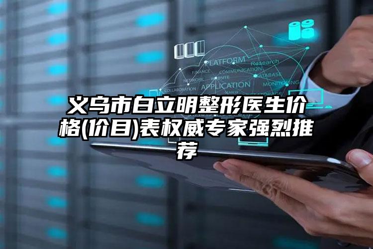 义乌市白立明整形医生价格(价目)表权威专家强烈推荐