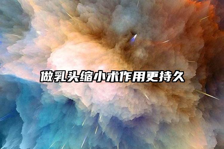 做乳头缩小术作用更持久