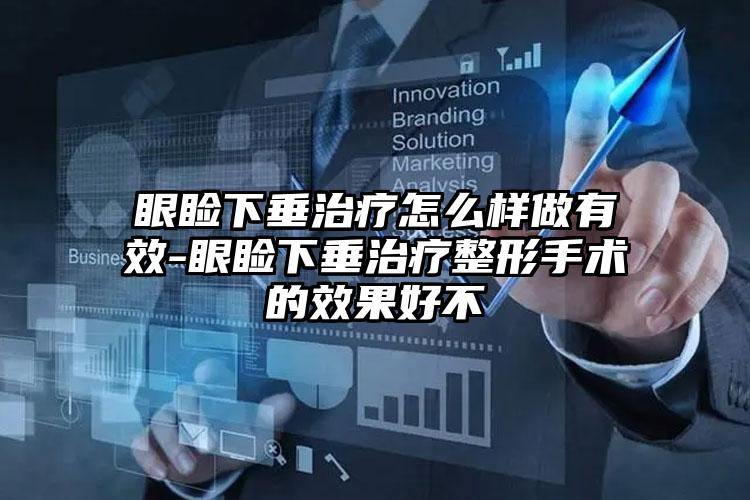 眼睑下垂治疗怎么样做有效-眼睑下垂治疗整形手术的效果好不