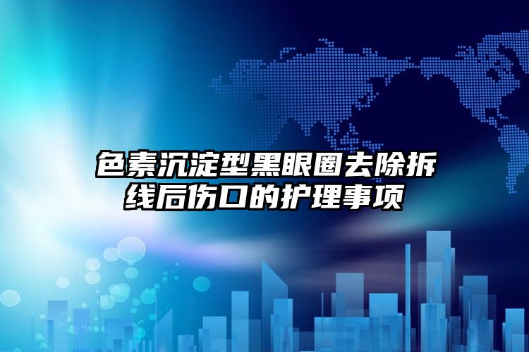 色素沉淀型黑眼圈去除拆线后伤口的护理事项