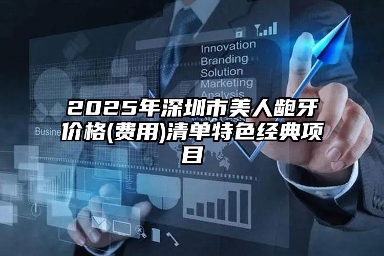 2025年深圳市美人龅牙价格(费用)清单特色经典项目