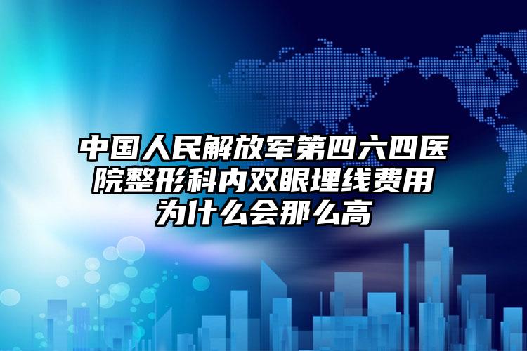 中国人民解放军第四六四医院整形科内双眼埋线费用为什么会那么高