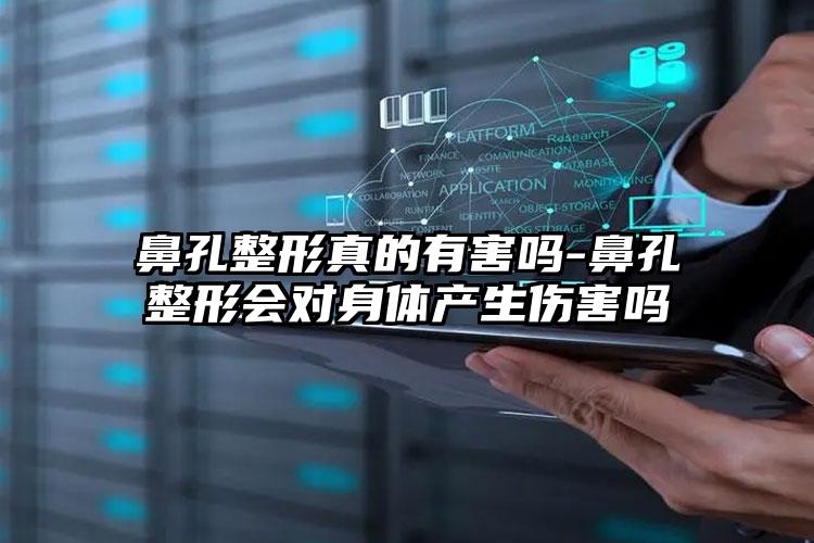 鼻孔整形真的有害吗-鼻孔整形会对身体产生伤害吗