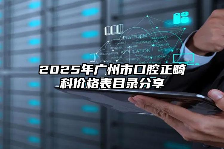 2025年广州市口腔正畸科价格表目录分享