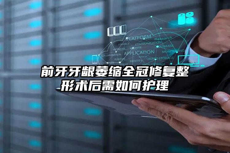 前牙牙龈萎缩全冠修复整形术后需如何护理