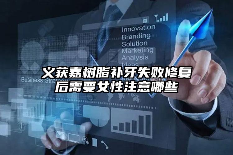 义获嘉树脂补牙失败修复后需要女性注意哪些