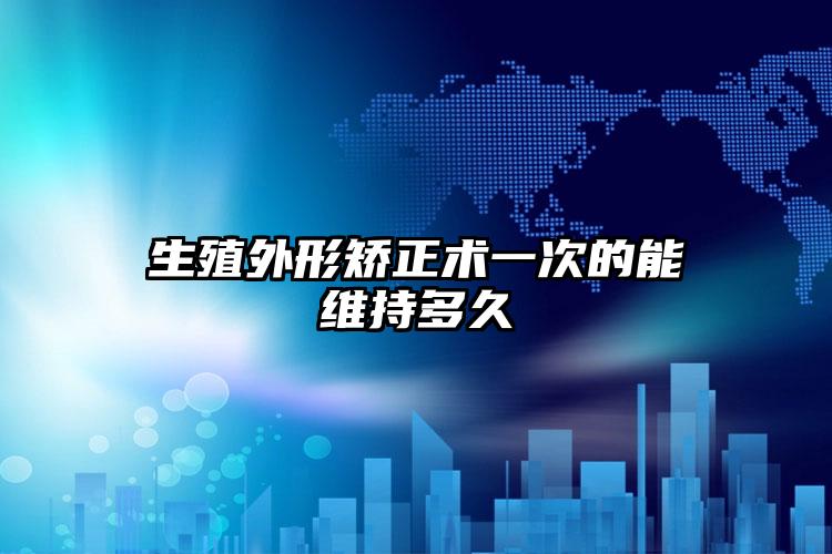 生殖外形矫正术一次的能维持多久