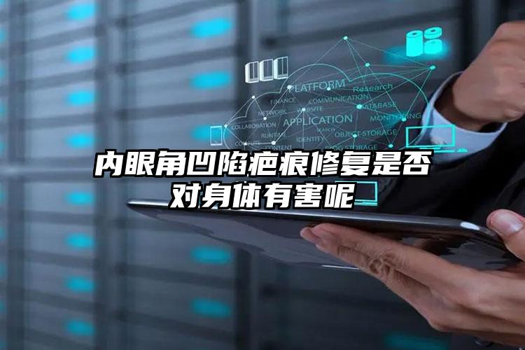 内眼角凹陷疤痕修复是否对身体有害呢