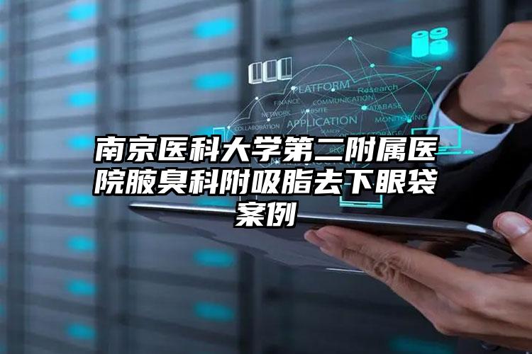南京医科大学第二附属医院腋臭科附吸脂去下眼袋案例