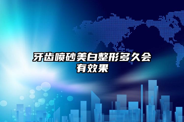 牙齿喷砂美白整形多久会有效果