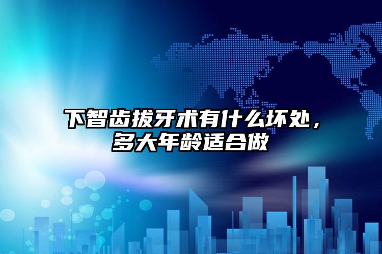 下智齿拔牙术有什么坏处，多大年龄适合做