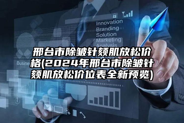 邢台市除皱针颏肌放松价格(2024年邢台市除皱针颏肌放松价位表全新预览)