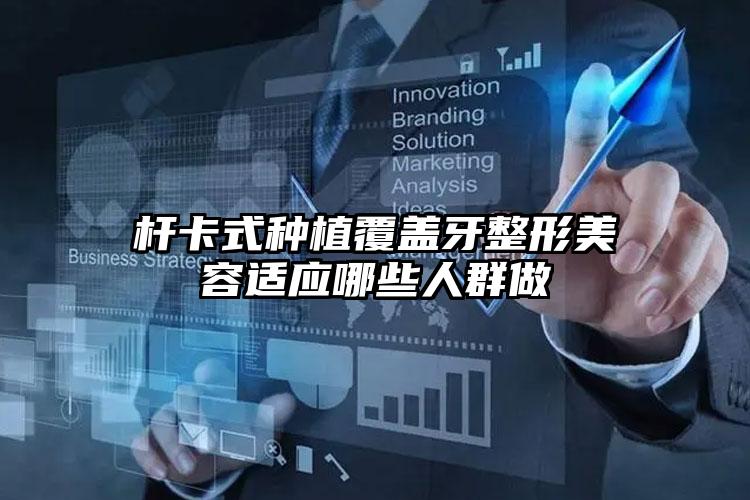 杆卡式种植覆盖牙整形美容适应哪些人群做