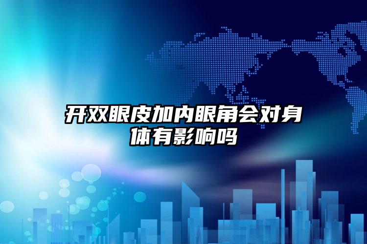 开双眼皮加内眼角会对身体有影响吗