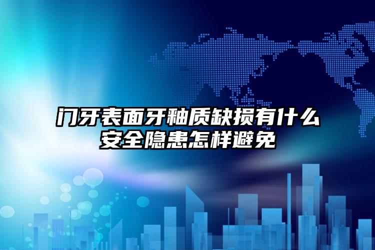门牙表面牙釉质缺损有什么安全隐患怎样避免