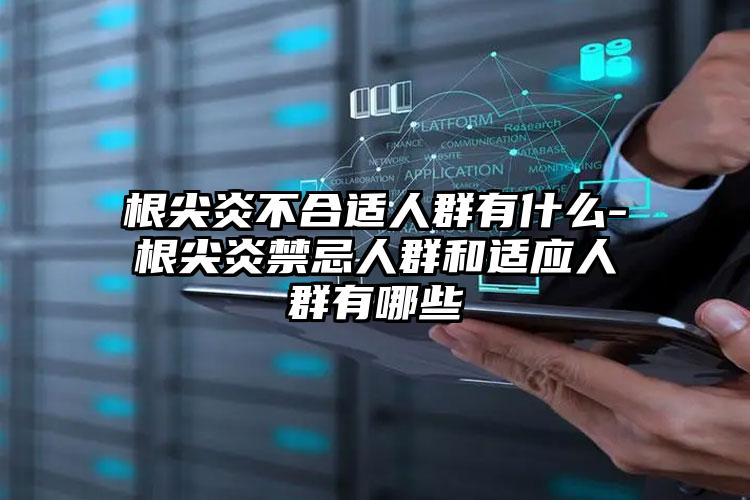根尖炎不合适人群有什么-根尖炎禁忌人群和适应人群有哪些