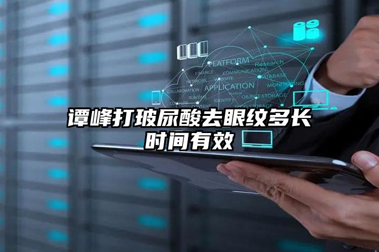 谭峰打玻尿酸去眼纹多长时间有效