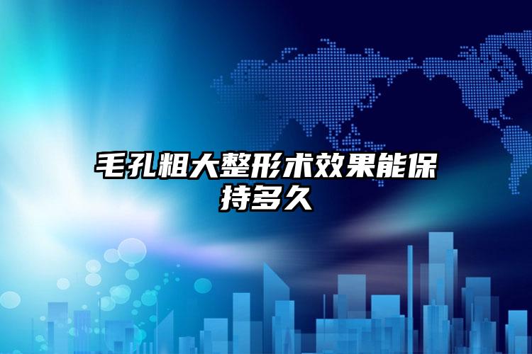 毛孔粗大整形术效果能保持多久