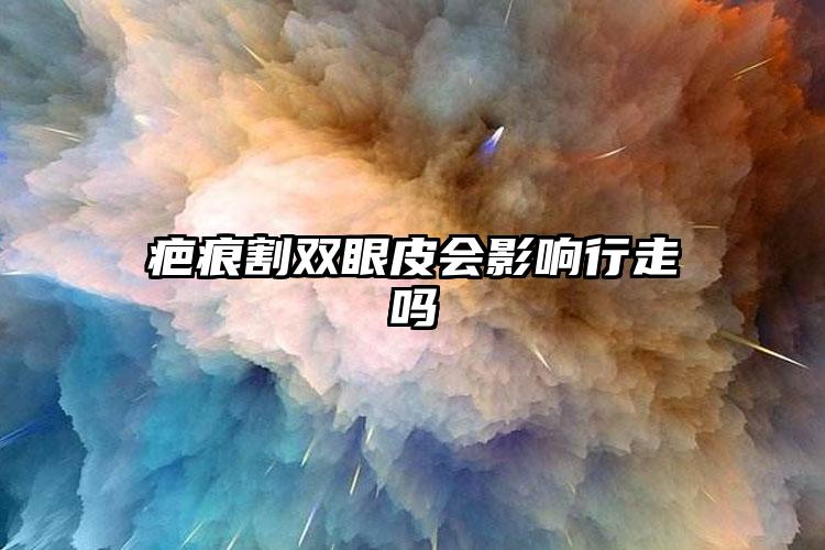 疤痕割双眼皮会影响行走吗