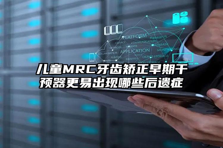 儿童MRC牙齿矫正早期干预器更易出现哪些后遗症