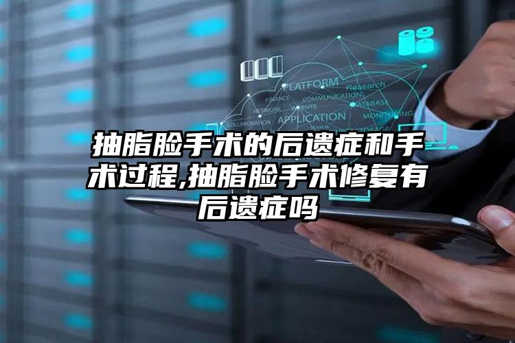 抽脂脸手术的后遗症和手术过程,抽脂脸手术修复有后遗症吗