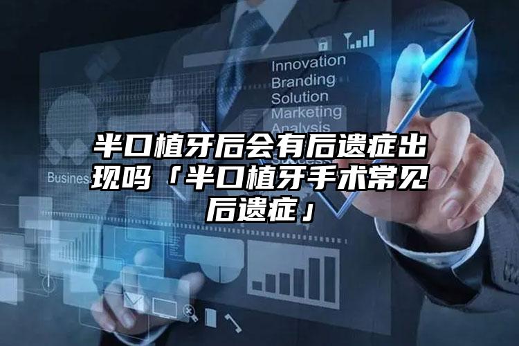 半口植牙后会有后遗症出现吗「半口植牙手术常见后遗症」