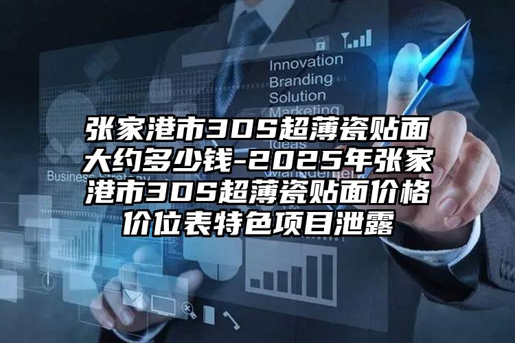 张家港市3DS超薄瓷贴面大约多少钱-2025年张家港市3DS超薄瓷贴面价格价位表特色项目泄露